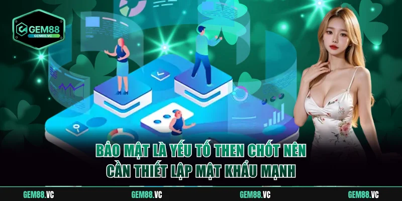 Bảo mật là yếu tố then chốt nên cần thiết lập mật khẩu mạnh