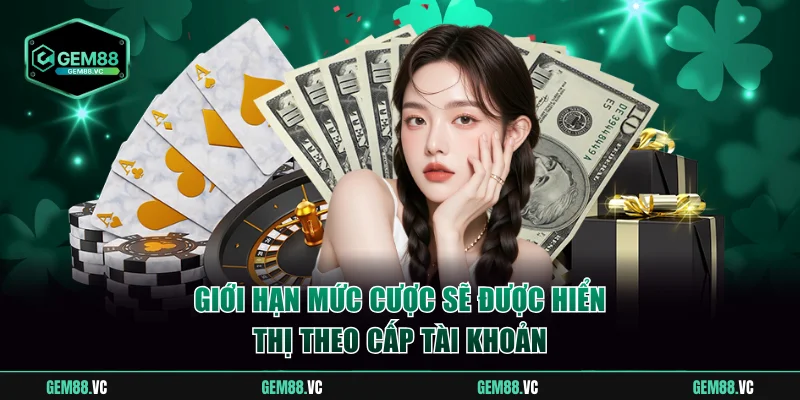 Giới hạn mức cược sẽ được hiển thị theo cấp tài khoản